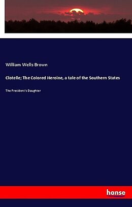 Kartonierter Einband Clotelle; The Colored Heroine, a tale of the Southern States von William Wells Brown