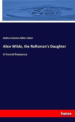 Couverture cartonnée Alice Wilde, the Raftsman's Daughter de Metta Victoria Fuller Victor