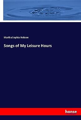 Kartonierter Einband Songs of My Leisure Hours von Martha Sophia Hobson