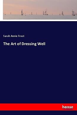 Kartonierter Einband The Art of Dressing Well von Sarah Annie Frost
