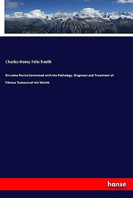Kartonierter Einband On some Points Connected with the Pathology, Diagnosis and Treatment of Fibrous Tumours of the Womb von Charles Henry Felix Routh