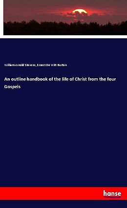Kartonierter Einband An outline handbook of the life of Christ from the four Gospels von William Arnold Stevens, Ernest De Witt Burton