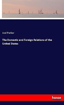Kartonierter Einband The Domestic and Foreign Relations of the United States von Joel Parker
