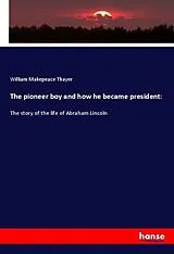 Kartonierter Einband (Kt) The pioneer boy and how he became president: von William Makepeace Thayer