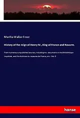 Kartonierter Einband (Kt) History of the reign of Henry IV., King of France and Navarre. von Martha Walker Freer