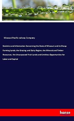 Couverture cartonnée Statistics and Information Concerning the State of Missouri and its Cheap Farming Lands, the Grazing and Dairy Region, the Mineral and Timber Resources, the Unsurpassed Fruit Lands and Limitless Opportunities for Labor and Capital de Missouri Pacific Railway Company