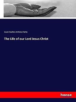 Kartonierter Einband The Life of our Lord Jesus Christ von Louis Veuillot, Anthony Farley