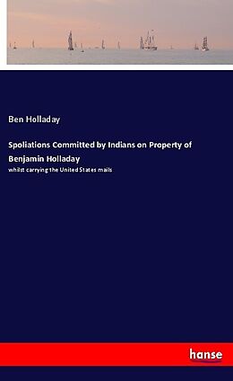 Kartonierter Einband Spoliations Committed by Indians on Property of Benjamin Holladay von Ben Holladay