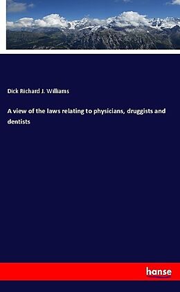 Couverture cartonnée A view of the laws relating to physicians, druggists and dentists de Dick Richard J. Williams