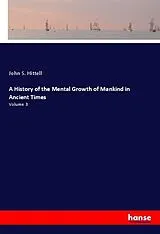 Kartonierter Einband (Kt) A History of the Mental Growth of Mankind in Ancient Times von John S. Hittell