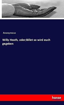 Kartonierter Einband Willy Heath, oder;Billet so wird euch gegeben von Anonymous