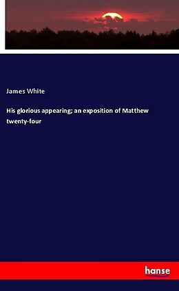 Kartonierter Einband His glorious appearing; an exposition of Matthew twenty-four von James White