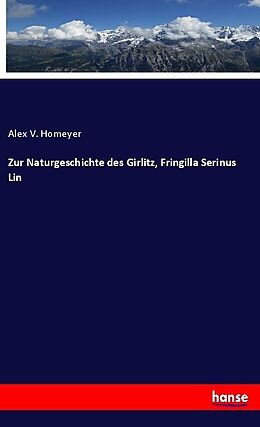 Kartonierter Einband Zur Naturgeschichte des Girlitz, Fringilla Serinus Lin von Alex V. Homeyer