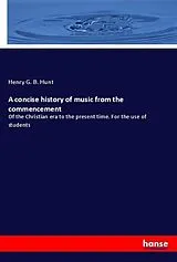 Kartonierter Einband (Kt) A concise history of music from the commencement von Henry G. B. Hunt