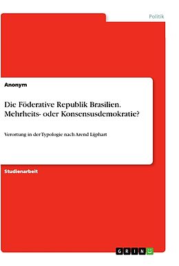Kartonierter Einband Die Föderative Republik Brasilien. Mehrheits- oder Konsensusdemokratie? von Anonym