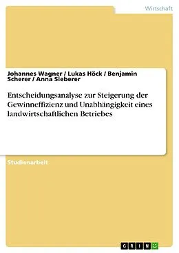E-Book (pdf) Entscheidungsanalyse zur Steigerung der Gewinneffizienz und Unabhängigkeit eines landwirtschaftlichen Betriebes von Johannes Wagner, Lukas Höck, Benjamin Scherer