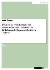 E-Book (pdf) Deutsch als Fremdsprache für türkischsprachige Lernende. Die Einführung der Vergangenheitsform "Perfekt" von Bekir Özgün