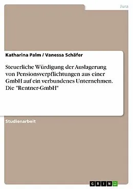 E-Book (pdf) Steuerliche Würdigung der Auslagerung von Pensionsverpflichtungen aus einer GmbH auf ein verbundenes Unternehmen. Die "Rentner-GmbH" von Katharina Palm, Vanessa Schäfer