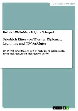 E-Book (pdf) Friedrich Ritter von Wiesner. Diplomat, Legitimist und NS-Verfolgter von Brigitte Schagerl