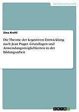 E-Book (pdf) Die Theorie der kognitiven Entwicklung nach Jean Piaget. Grundlagen und Anwendungsmöglichkeiten in der Bildungsarbeit von Sina Krehl