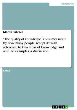 eBook (pdf) "The quality of knowledge is best measured by how many people accept it" with reference to two areas of knowledge and real life examples. A discussion de Moritz Puhrsch