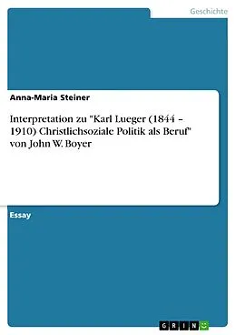 E-Book (pdf) Interpretation zu "Karl Lueger (1844 - 1910) Christlichsoziale Politik als Beruf" von John W. Boyer von Anna-Maria Steiner