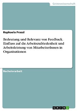 E-Book (pdf) Bedeutung und Relevanz von Feedback. Einfluss auf die Arbeitszufriedenheit und Arbeitsleistung von MitarbeiterInnen in Organisationen von Raphaela Prassl