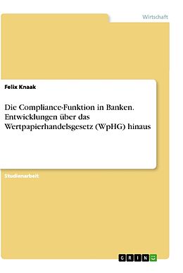 Kartonierter Einband Die Compliance-Funktion in Banken. Entwicklungen über das Wertpapierhandelsgesetz (WpHG) hinaus von Felix Knaak
