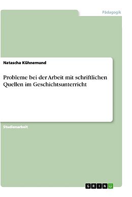 Kartonierter Einband Probleme bei der Arbeit mit schriftlichen Quellen im Geschichtsunterricht von Natascha Kühnemund