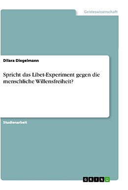 Kartonierter Einband Spricht das Libet-Experiment gegen die menschliche Willensfreiheit? von Dilara Diegelmann