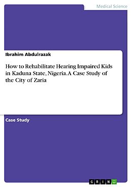 E-Book (pdf) How to Rehabilitate Hearing Impaired Kids in Kaduna State, Nigeria. A Case Study of the City of Zaria von Ibrahim Abdulrazak