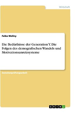Kartonierter Einband Die Bedürfnisse der Generation Y. Die Folgen des demografischen Wandels und Motivationsanreizsysteme von Falko Wollny