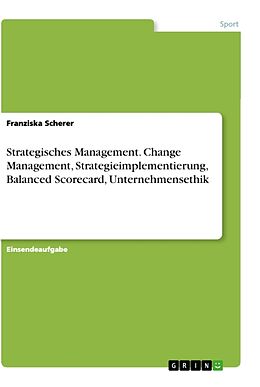 Kartonierter Einband Strategisches Management. Change Management, Strategieimplementierung, Balanced Scorecard, Unternehmensethik von Franziska Scherer