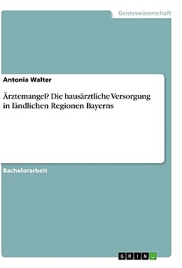 Kartonierter Einband Ärztemangel? Die hausärztliche Versorgung in ländlichen Regionen Bayerns von Antonia Walter