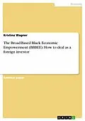 E-Book (pdf) The Broad-Based Black Economic Empowerment (BBBEE). How to deal as a foreign investor von Kristina Wagner