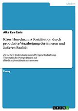 E-Book (pdf) Klaus Hurrelmanns Sozialisation durch produktive Verarbeitung der inneren und äußeren Realität von Alke Eva Caris