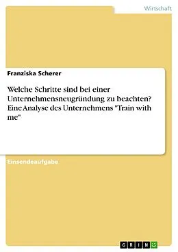 E-Book (pdf) Welche Schritte sind bei einer Unternehmensneugründung zu beachten? Eine Analyse des Unternehmens "Train with me" von Franziska Scherer
