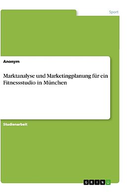 Kartonierter Einband Marktanalyse und Marketingplanung für ein Fitnessstudio in München von Anonym