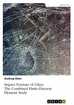 E-Book (pdf) Impact Fracture of Glass. The Combined Finite-Discrete Element Study von Xudong Chen