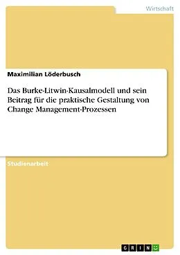 E-Book (pdf) Das Burke-Litwin-Kausalmodell und sein Beitrag für die praktische Gestaltung von Change Management-Prozessen von Maximilian Löderbusch