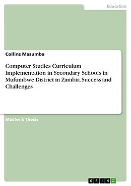 E-Book (pdf) Computer Studies Curriculum Implementation in Secondary Schools in Mufumbwe District in Zambia. Success and Challenges von Collins Masumba