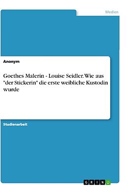 Kartonierter Einband Goethes Malerin - Louise Seidler. Wie aus "der Stickerin" die erste weibliche Kustodin wurde von Anonymous