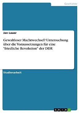 E-Book (pdf) Gewaltloser Machtwechsel? Untersuchung über die Voraussetzungen für eine "friedliche Revolution" der DDR von Jan Lauer