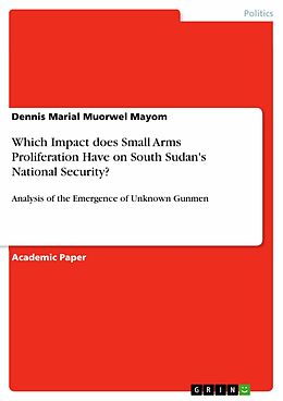 E-Book (pdf) Which Impact does Small Arms Proliferation Have on South Sudan's National Security? von Dennis Marial Muorwel Mayom