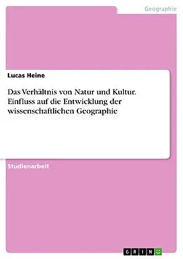 E-Book (pdf) Das Verhältnis von Natur und Kultur. Einfluss auf die Entwicklung der wissenschaftlichen Geographie von Lucas Heine