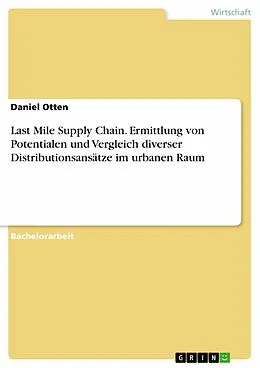 E-Book (pdf) Last Mile Supply Chain. Ermittlung von Potentialen und Vergleich diverser Distributionsansätze im urbanen Raum von Daniel Otten