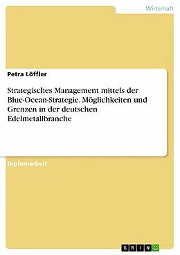 E-Book (pdf) Strategisches Management mittels der Blue-Ocean-Strategie. Möglichkeiten und Grenzen in der deutschen Edelmetallbranche von Petra Löffler