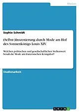 E-Book (pdf) (Selbst-)Inszenierung durch Mode am Hof des Sonnenkönigs Louis XIV. von Sophie Schmidt