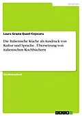 E-Book (pdf) Die Italienische Küche als Ausdruck von Kultur und Sprache . Übersetzung von italienischen Kochbüchern von Laura Grazia Quast-Cojocaru