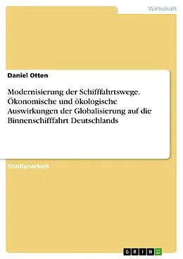 E-Book (pdf) Modernisierung der Schifffahrtswege. Ökonomische und ökologische Auswirkungen der Globalisierung auf die Binnenschifffahrt Deutschlands von Daniel Otten